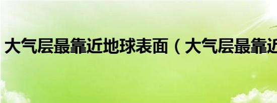 大气层最靠近地球表面（大气层最靠近地球）