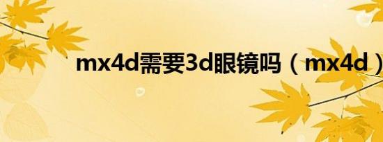 mx4d需要3d眼镜吗（mx4d）