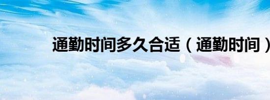 通勤时间多久合适（通勤时间）