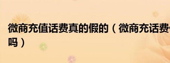 微商充值话费真的假的（微商充话费代理真实吗）