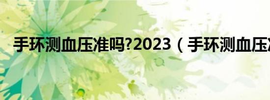 手环测血压准吗?2023（手环测血压准吗）