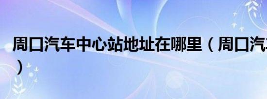 周口汽车中心站地址在哪里（周口汽车中心站）