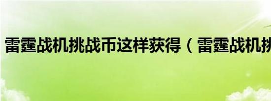 雷霆战机挑战币这样获得（雷霆战机挑战币）