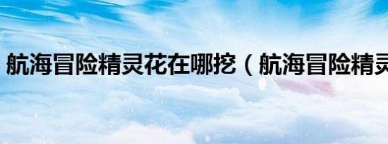 航海冒险精灵花在哪挖（航海冒险精灵之花）