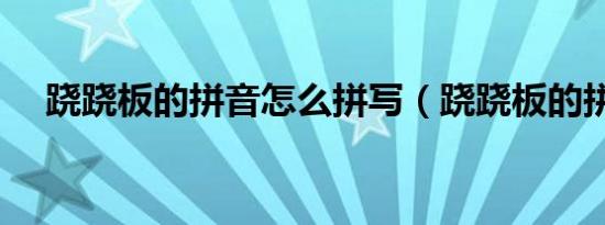 跷跷板的拼音怎么拼写（跷跷板的拼音）