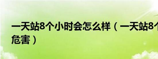 一天站8个小时会怎么样（一天站8个小时的危害）