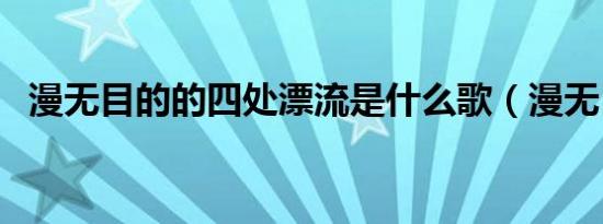 漫无目的的四处漂流是什么歌（漫无目的）
