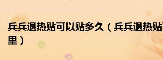 兵兵退热贴可以贴多久（兵兵退热贴可以贴哪里）