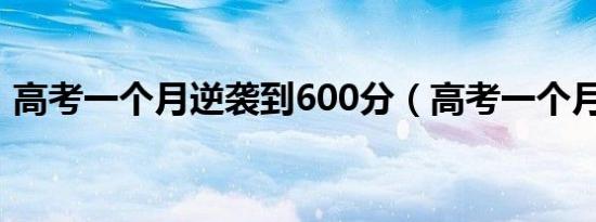 高考一个月逆袭到600分（高考一个月逆袭）