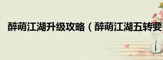 醉萌江湖升级攻略（醉萌江湖五转要多久）