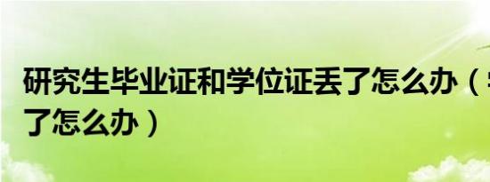 研究生毕业证和学位证丢了怎么办（学位证丢了怎么办）