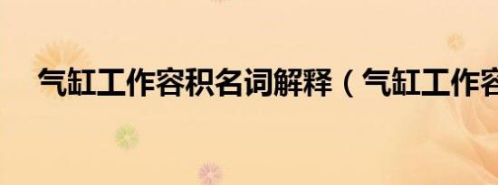气缸工作容积名词解释（气缸工作容积）