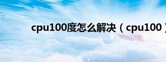 cpu100度怎么解决（cpu100）