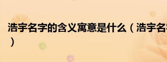 浩宇名字的含义寓意是什么（浩宇名字的含义）