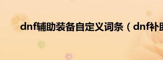 dnf辅助装备自定义词条（dnf补助）