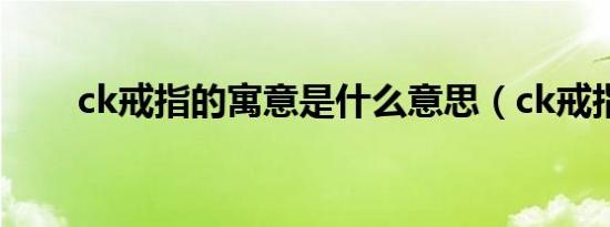 ck戒指的寓意是什么意思（ck戒指）