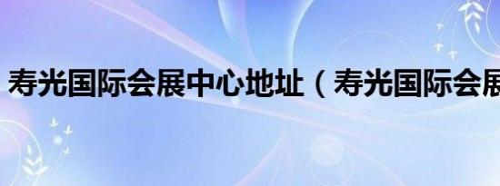 寿光国际会展中心地址（寿光国际会展中心）