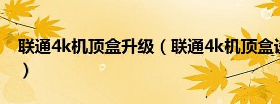 联通4k机顶盒升级（联通4k机顶盒设置方法）