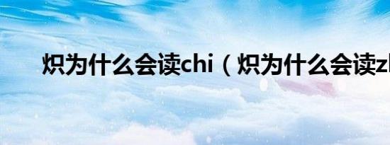 炽为什么会读chi（炽为什么会读zhi）