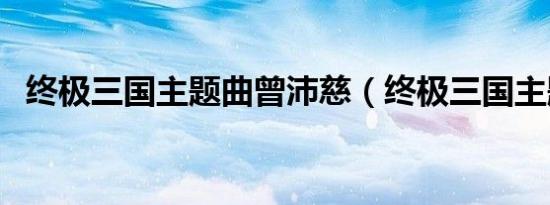 终极三国主题曲曾沛慈（终极三国主题曲）