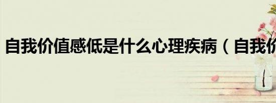 自我价值感低是什么心理疾病（自我价值感）