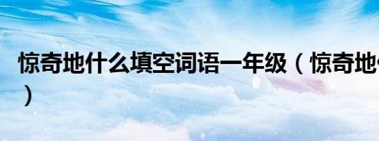 惊奇地什么填空词语一年级（惊奇地什么填空）