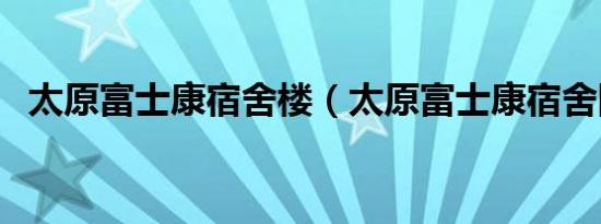 太原富士康宿舍楼（太原富士康宿舍图片）
