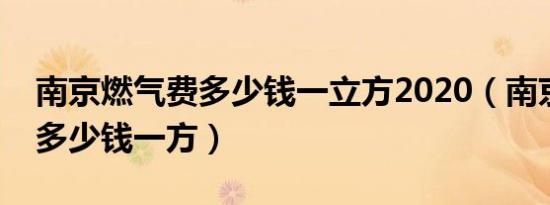 南京燃气费多少钱一立方2020（南京燃气费多少钱一方）