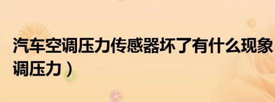汽车空调压力传感器坏了有什么现象（汽车空调压力）