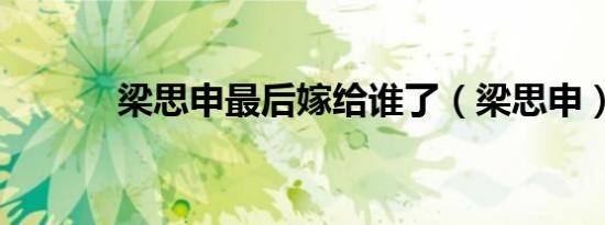 梁思申最后嫁给谁了（梁思申）