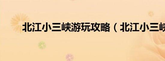 北江小三峡游玩攻略（北江小三峡）