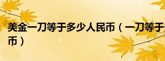 美金一刀等于多少人民币（一刀等于多少人民币）