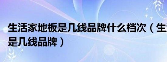 生活家地板是几线品牌什么档次（生活家地板是几线品牌）