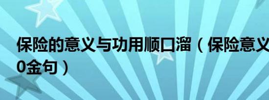 保险的意义与功用顺口溜（保险意义与功用20金句）