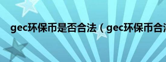 gec环保币是否合法（gec环保币合法吗）