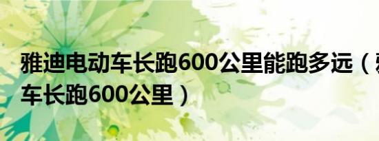 雅迪电动车长跑600公里能跑多远（雅迪电动车长跑600公里）