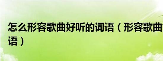 怎么形容歌曲好听的词语（形容歌曲好听的词语）