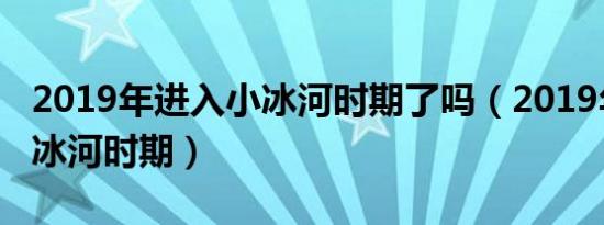 2019年进入小冰河时期了吗（2019年进入小冰河时期）