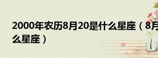 2000年农历8月20是什么星座（8月20是什么星座）
