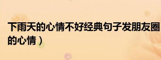 下雨天的心情不好经典句子发朋友圈（下雨天的心情）
