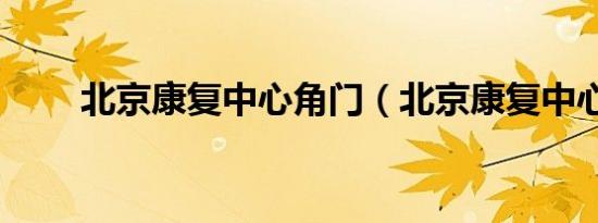 北京康复中心角门（北京康复中心）