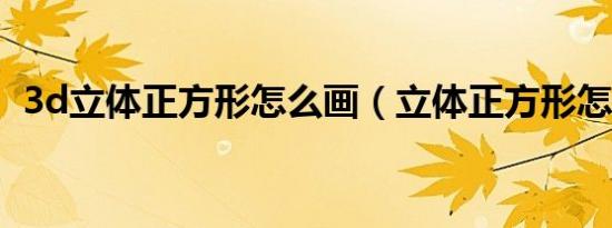 3d立体正方形怎么画（立体正方形怎么画）