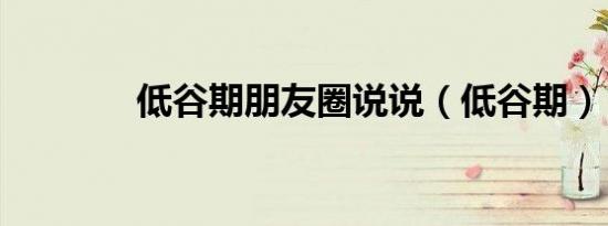 低谷期朋友圈说说（低谷期）