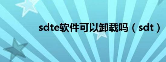 sdte软件可以卸载吗（sdt）