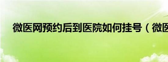 微医网预约后到医院如何挂号（微医网）