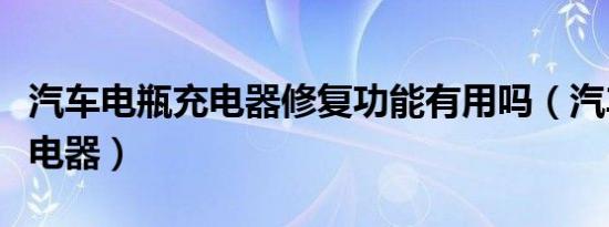 汽车电瓶充电器修复功能有用吗（汽车电瓶充电器）