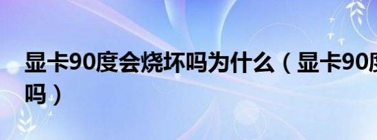 显卡90度会烧坏吗为什么（显卡90度会烧坏吗）