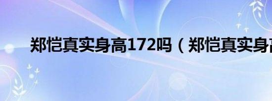 郑恺真实身高172吗（郑恺真实身高）