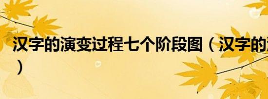 汉字的演变过程七个阶段图（汉字的演变过程）