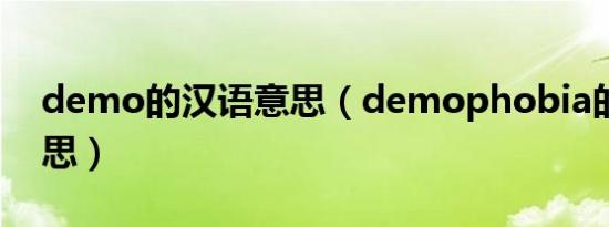demo的汉语意思（demophobia的中文意思）